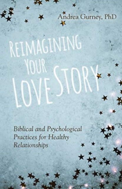 Book cover of: Reimagining Your Love Story – Biblical and Psychological Practices for Healthy Relationships. By: Andrea Gurney