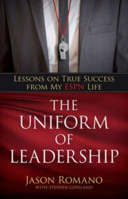 Book cover of: Uniform of Leadership – Lessons on True Success from My ESPN Life. By: Jason Romano