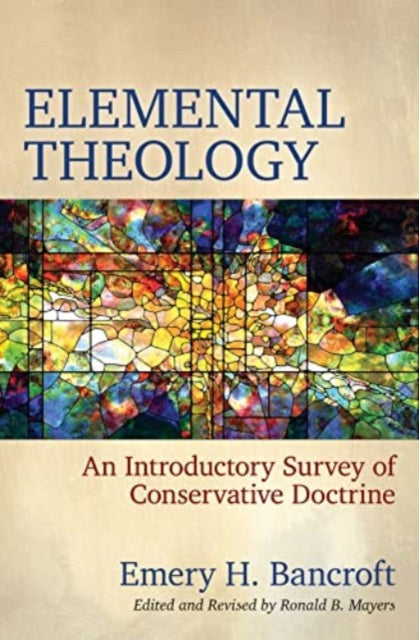 Book cover of: Elemental Theology – An Introductory Survey of Conservative Doctrine. By: Emery H. Bancroft