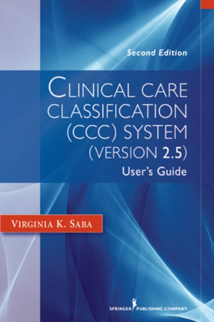 Book cover of: Clinical Care Classification (CCC) System (Version 2.5). By: Virginia K. Saba