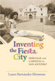 Book cover of: Inventing the Fiesta City. By: Laura Hernández-Ehrisman