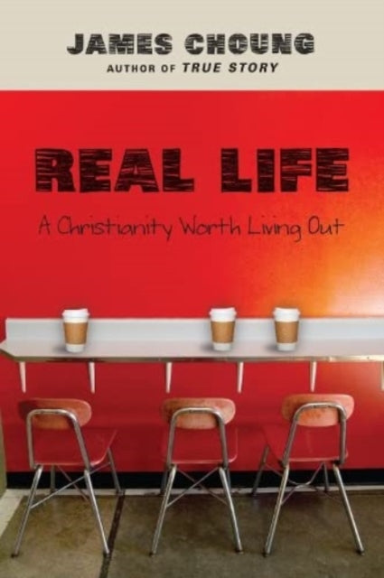 Book cover of: Real Life – A Christianity Worth Living Out. By: James Choung
