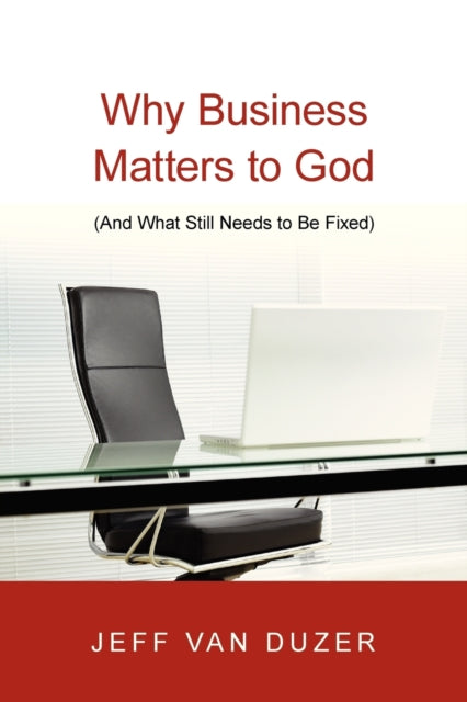 Book cover of: Why Business Matters to God – (And What Still Needs to Be Fixed). By: Jeffrey B. Van Duzer