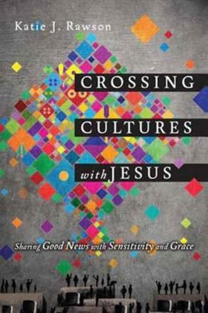 Crossing Cultures with Jesus – Sharing Good News with Sensitivity and Grace