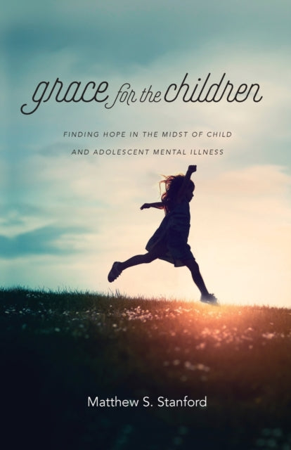 Book cover of: Grace for the Children – Finding Hope in the Midst of Child and Adolescent Mental Illness. By: Matthew S. Stanford