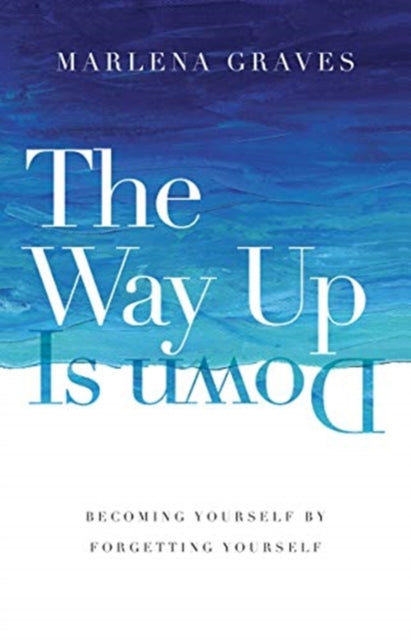 Book cover of: Way Up Is Down – Becoming Yourself by Forgetting Yourself. By: Marlena Graves