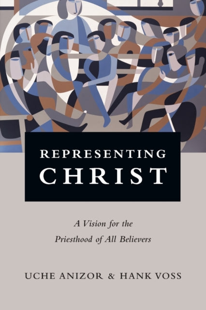 Book cover of: Representing Christ – A Vision for the Priesthood of All Believers. By: Uche Anizor