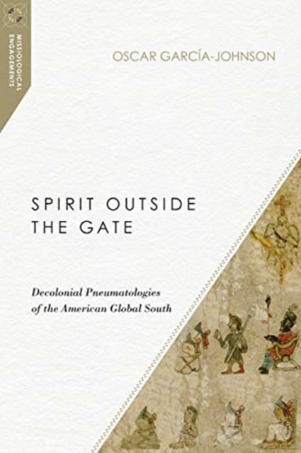 Book cover of: Spirit Outside the Gate – Decolonial Pneumatologies of the American Global South. By: Oscar García-Johnson