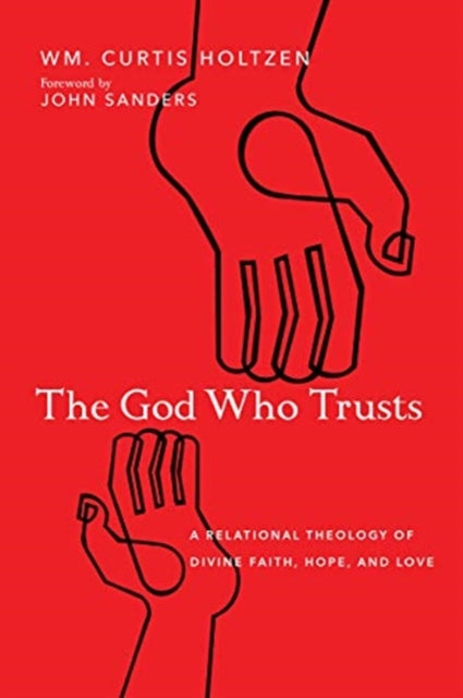 Book cover of: God Who Trusts – A Relational Theology of Divine Faith, Hope, and Love. By: Wm. Curtis Holtzen