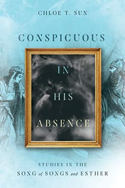 Book cover of: Conspicuous in His Absence – Studies in the Song of Songs and Esther. By: Chloe T. Sun