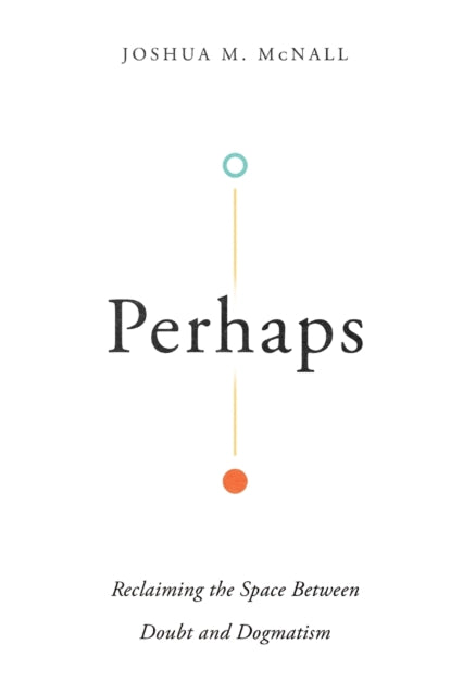 Book cover of: Perhaps – Reclaiming the Space Between Doubt and Dogmatism. By: Joshua M. McNall
