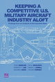 Book cover of: Keeping a Competitive U.S. Military Aircraft Industry Aloft. By: J. L. Birkler