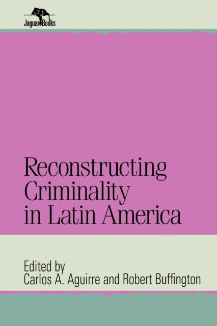 Book cover of: Reconstructing Criminality in Latin America