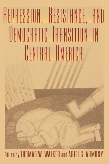 Book cover of: Repression, Resistance, and Democratic Transition in Central America. By: Thomas W. Armony,  Ariel C. Walker