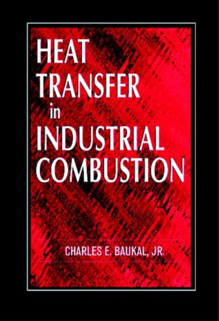 Book cover of: Heat Transfer in Industrial Combustion. By: Jr., Charles E. Baukal