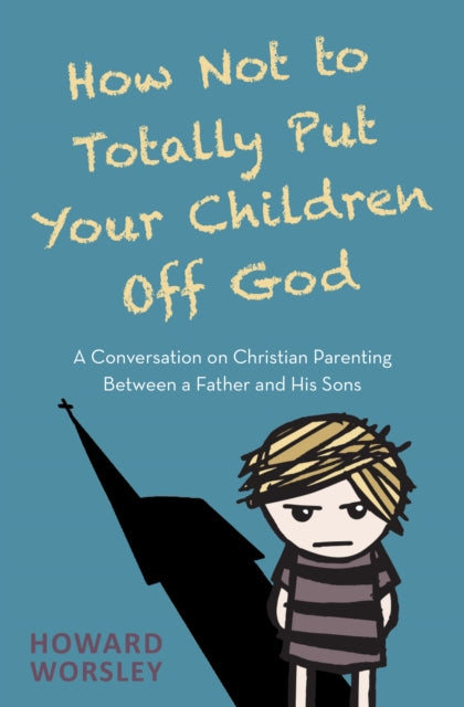 Book cover of: How Not to Totally Put Your Children Off God. By: Howard Worsley