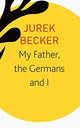 Book cover of: My Father, the Germans and I. By: Jurek Becker