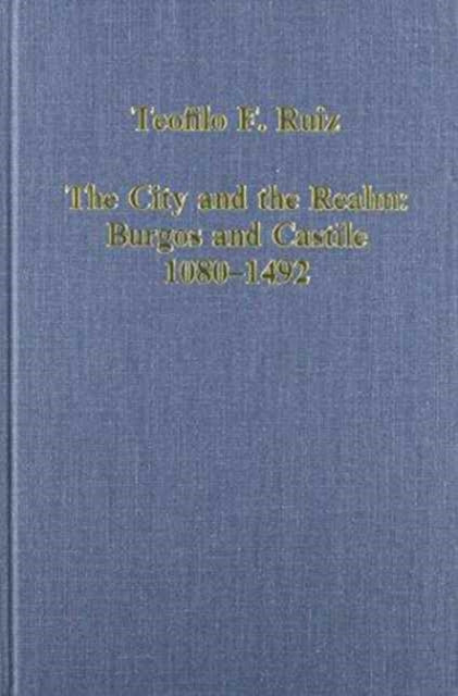 Book cover of: City and the Realm: Burgos and Castile, 1080–1492. By: Teofilo F. Ruiz