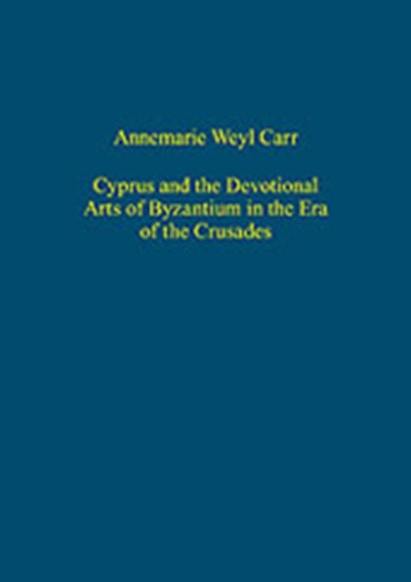 Book cover of: Cyprus and the Devotional Arts of Byzantium in the Era of the Crusades. By: Annemarie Weyl Carr