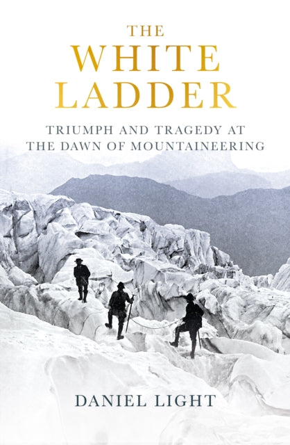 White Ladder, Triumph and Tragedy at the Dawn of Mountaineering 9780861548163 Daniel Light
