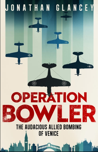 Operation Bowler, The Audacious Allied Bombing of Venice 9780861549245 Jonathan Glancey