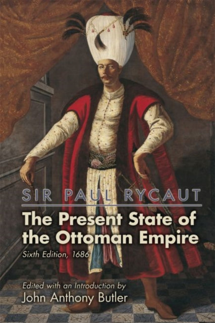 Book cover of: Sir Paul Rycaut: The Present State of the Ottoman Empire, Sixth Edition (1686). By: John Anthony Butler
