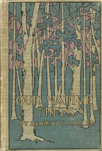 Book cover of: Our Native Trees and How to Identify Them. By: Harriet L. Keeler