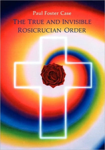 Book cover of: True and Invisible Rosicrucian Order. By: Paul Foster Case