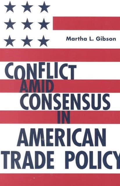 Book cover of: Conflict Amid Consensus in American Trade Policy. By: Martha Liebler Gibson