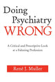 Book cover of: Doing Psychiatry Wrong. By: René J Muller, Rene J. Muller, Rene J Muller