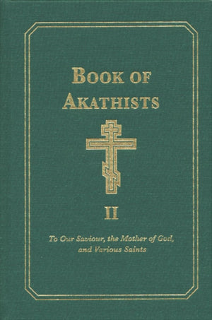 Book of Akathists Volume II, To Our Saviour, the Holy Spirit, the Mother of God, and Various Saints