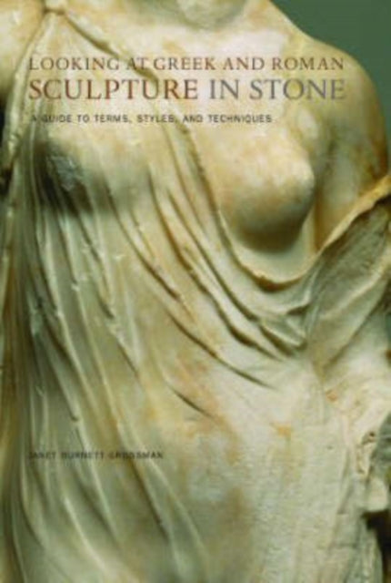 Book cover of: Looking at Greek and Roman Sculpture in Stone – A Guide to Terms, Styles, and Techniques. By: Janet Burnett Grossman