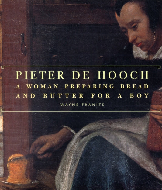 Book cover of: Pieter de Hooch – A Woman Preparing Bread and Butter for a Boy. By: Wayne E. Franits
