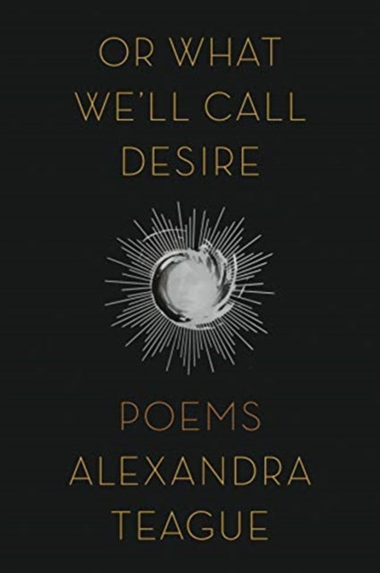 Book cover of: Or What We'll Call Desire. By: Alexandra Teague