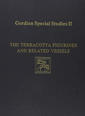 Gordion Special Studies, Volume II – The Terracotta Figurines and Related Vessels