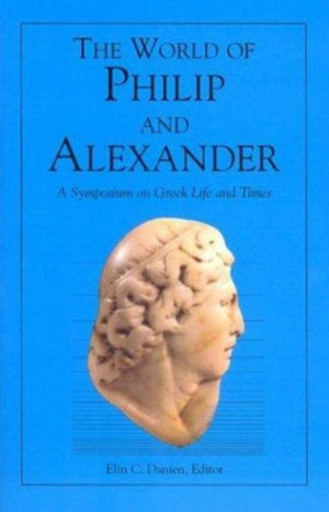 World of Philip and Alexander – A Symposium on Greek Life and Times