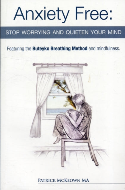 Anxiety Free, Stop Worrying and Quieten Your Mind - The Only Way to Oxygenate Your Brain and Stop Excessive and Useless Thoughts Featuring the Buteyko Breathing Method and Mindfulness 9780954599645 Patrick McKeown