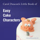 Book cover of: Carol Deacon's Little Book of Easy Cake Characters