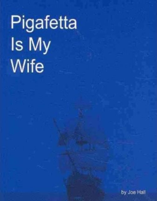 Book cover of: Pigafetta Is My Wife. By: Joe Hall