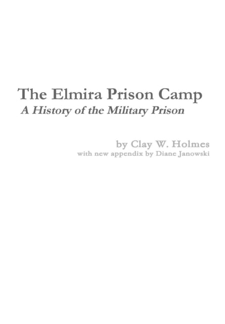 Book cover of: Elmira Prison Camp - A History of the Military Prison. By: Diane Janowski