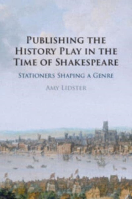 Book cover of: Publishing the History Play in the Time of Shakespeare. By: Amy Lidster