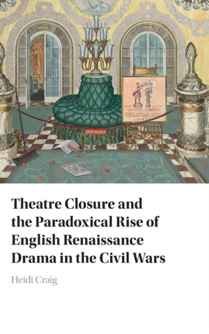 Theatre Closure and the Paradoxical Rise of English Renaissance Drama in the Civil Wars