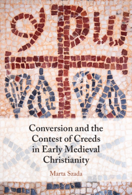 Book cover of: Conversion and the Contest of Creeds in Early Medieval Christianity