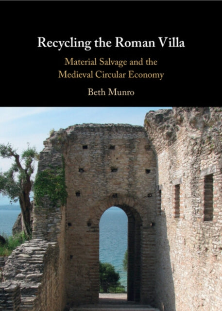 Recycling the Roman Villa, Material Salvage and the Medieval Circular Economy 9781009475587 Beth Munro