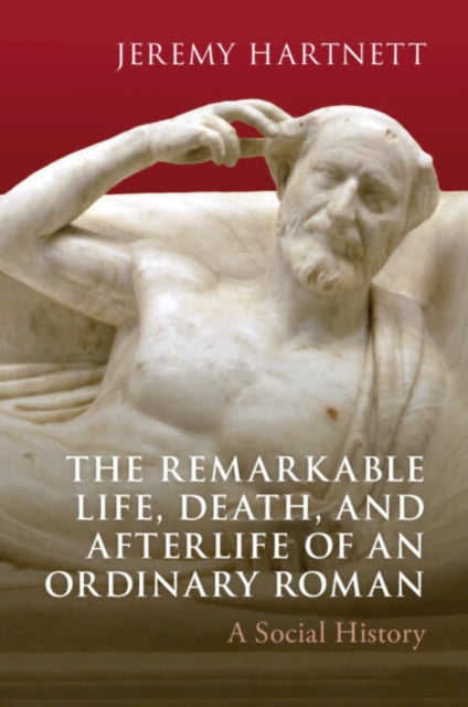 Book cover of: Remarkable Life, Death, and Afterlife of an Ordinary Roman. By: Jeremy Hartnett
