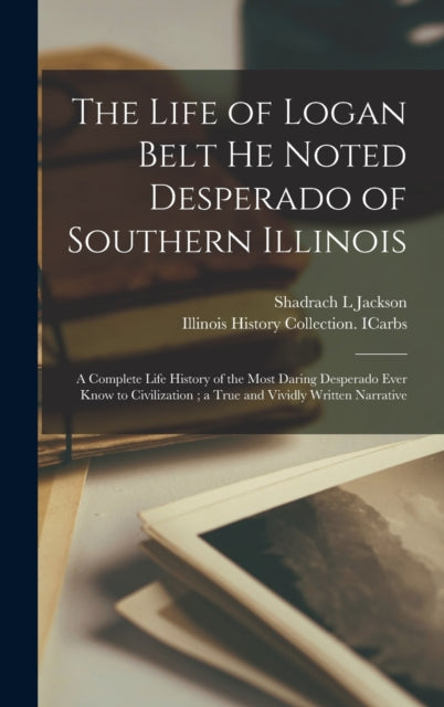 Book cover of: Life of Logan Belt He Noted Desperado of Southern Illinois