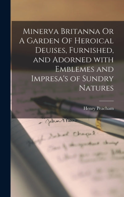 Book cover of: Minerva Britanna Or A Garden Of Heroical Deuises, Furnished, and Adorned With Emblemes and Impresa's of Sundry Natures