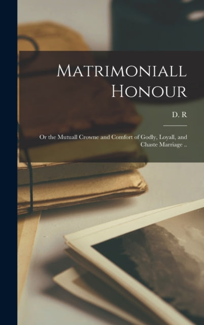 Book cover of: Matrimoniall Honour. By: 1573-1652 D R (Daniel Rogers)