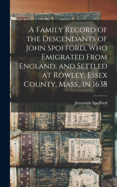 Book cover of: Family Record of the Descendants of John Spofford, Who Emigrated From England, and Settled at Rowley, Essex County, Mass., in 1638