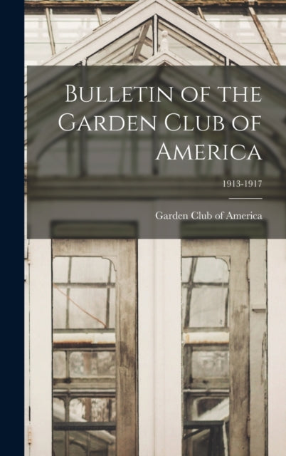 Book cover of: Bulletin of the Garden Club of America; 1913-1917